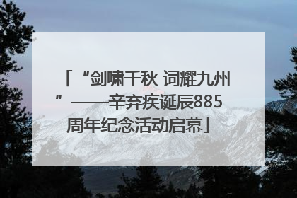 “剑啸千秋 词耀九州”——辛弃疾诞辰885周年纪念活动启幕